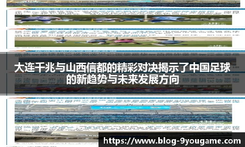 大连千兆与山西信都的精彩对决揭示了中国足球的新趋势与未来发展方向