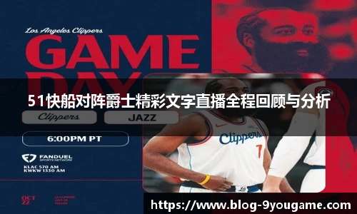 51快船对阵爵士精彩文字直播全程回顾与分析